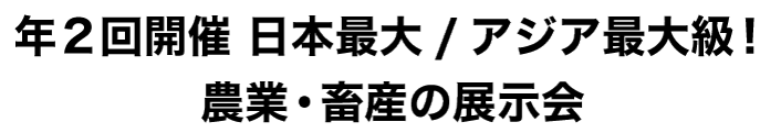 年2回開催 日本最大/アジア最大級！農業・畜産の展示会