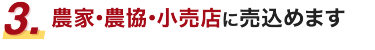 3.農家･農協･小売店に売込めます