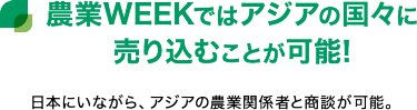 農業WEEKではアジアの国々に売り込むことが可能!