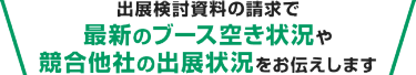 出展検討資料の請求で最新のブース空き状況や競合他社の出展状況をお伝えします