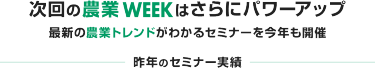 次回の農業WEEKはさらにパワーアップ 最新の農業トレンドがわかるセミナーを今年も開催