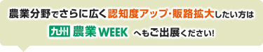 農業分野でさらに広く認知度アップ･販路拡大したい方は九州 農業WEEKへもご出展ください！