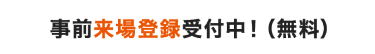 事前来場登録受付中！（無料）