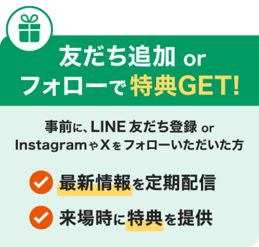 友だち追加 or フォローで特典GET！