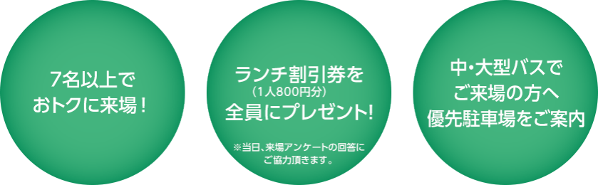 7名以上でおトクに来場！｜ランチ券（800円相当）プレゼント｜中・大型バスでご来場の方へ優先駐車場をご案内