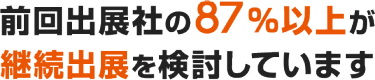 前回出展社の80％以上が継続出展を検討しています