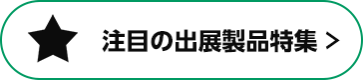 注目の出展製品特集 >